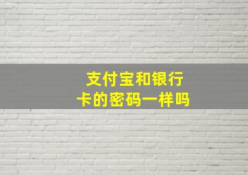 支付宝和银行卡的密码一样吗