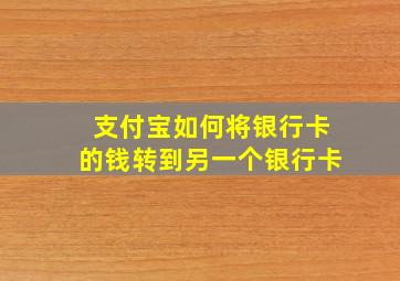 支付宝如何将银行卡的钱转到另一个银行卡