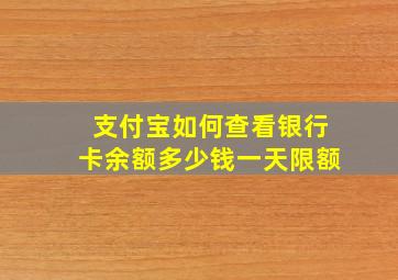 支付宝如何查看银行卡余额多少钱一天限额