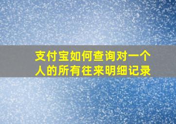 支付宝如何查询对一个人的所有往来明细记录