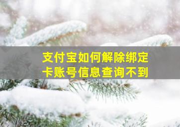 支付宝如何解除绑定卡账号信息查询不到