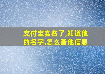 支付宝实名了,知道他的名字,怎么查他信息