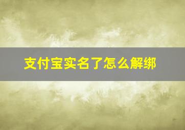 支付宝实名了怎么解绑