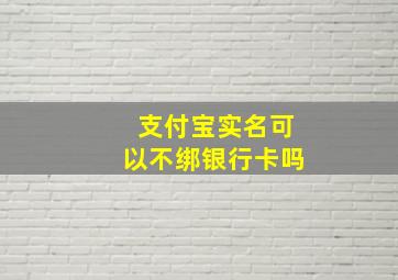 支付宝实名可以不绑银行卡吗