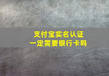 支付宝实名认证一定需要银行卡吗