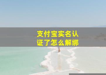 支付宝实名认证了怎么解绑