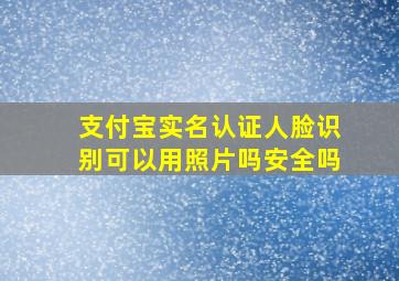 支付宝实名认证人脸识别可以用照片吗安全吗