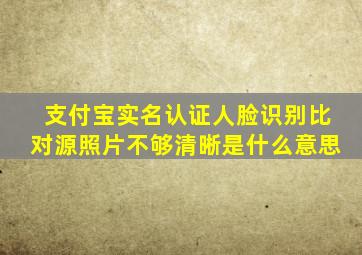 支付宝实名认证人脸识别比对源照片不够清晰是什么意思