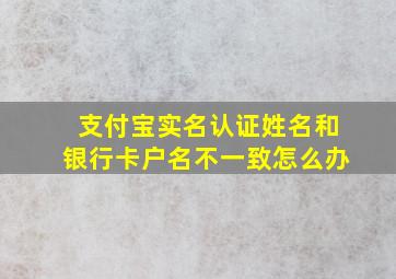 支付宝实名认证姓名和银行卡户名不一致怎么办