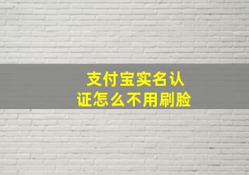 支付宝实名认证怎么不用刷脸