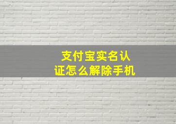 支付宝实名认证怎么解除手机