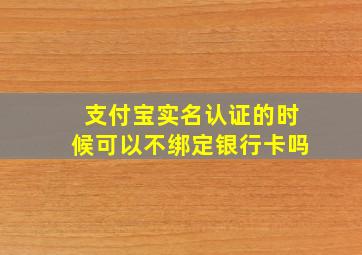 支付宝实名认证的时候可以不绑定银行卡吗