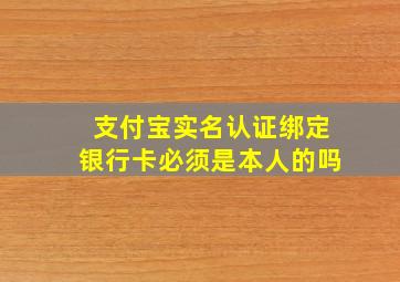 支付宝实名认证绑定银行卡必须是本人的吗