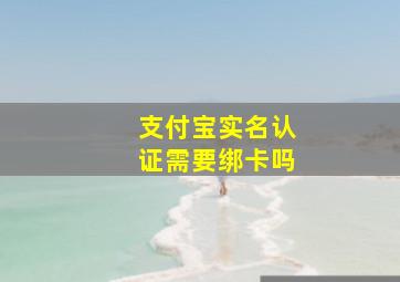 支付宝实名认证需要绑卡吗