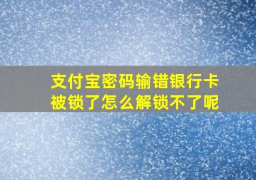 支付宝密码输错银行卡被锁了怎么解锁不了呢