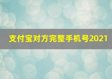 支付宝对方完整手机号2021