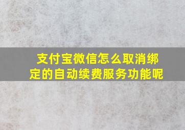 支付宝微信怎么取消绑定的自动续费服务功能呢