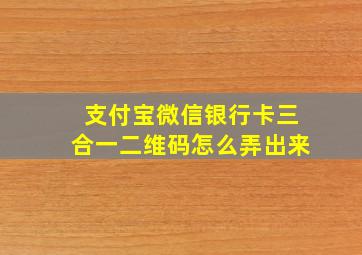 支付宝微信银行卡三合一二维码怎么弄出来