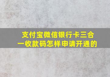 支付宝微信银行卡三合一收款码怎样申请开通的