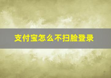 支付宝怎么不扫脸登录