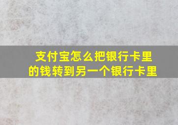 支付宝怎么把银行卡里的钱转到另一个银行卡里