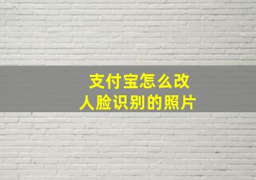 支付宝怎么改人脸识别的照片