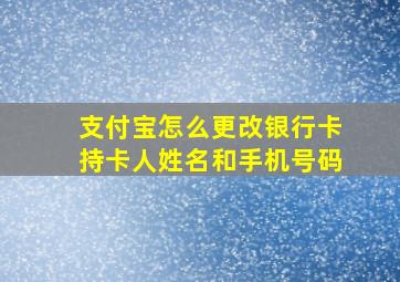 支付宝怎么更改银行卡持卡人姓名和手机号码