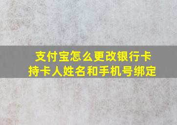 支付宝怎么更改银行卡持卡人姓名和手机号绑定