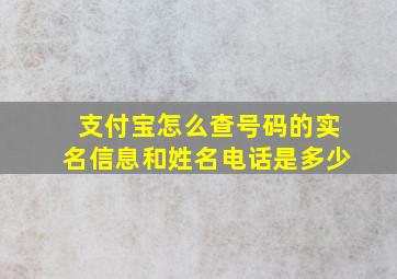 支付宝怎么查号码的实名信息和姓名电话是多少