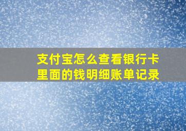 支付宝怎么查看银行卡里面的钱明细账单记录