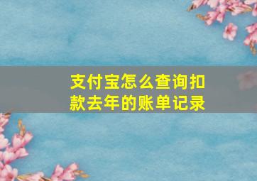 支付宝怎么查询扣款去年的账单记录