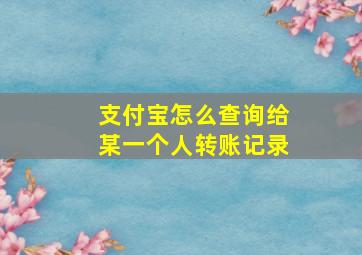 支付宝怎么查询给某一个人转账记录