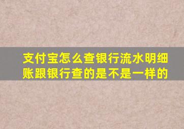 支付宝怎么查银行流水明细账跟银行查的是不是一样的