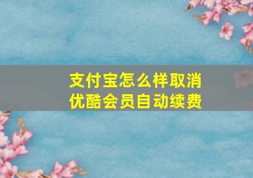 支付宝怎么样取消优酷会员自动续费