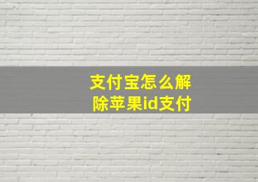 支付宝怎么解除苹果id支付