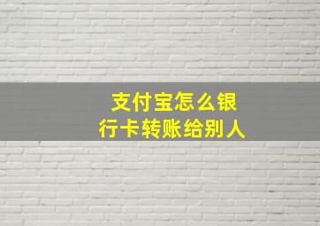 支付宝怎么银行卡转账给别人