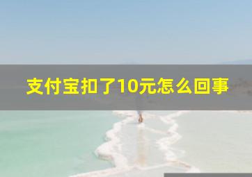 支付宝扣了10元怎么回事