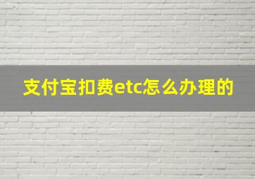 支付宝扣费etc怎么办理的