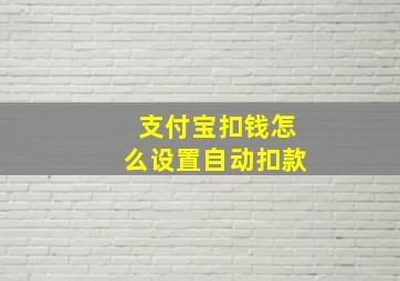 支付宝扣钱怎么设置自动扣款