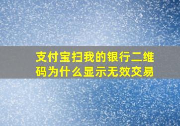 支付宝扫我的银行二维码为什么显示无效交易