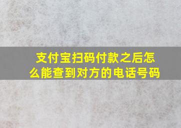 支付宝扫码付款之后怎么能查到对方的电话号码