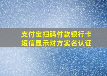 支付宝扫码付款银行卡短信显示对方实名认证