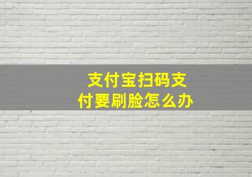 支付宝扫码支付要刷脸怎么办