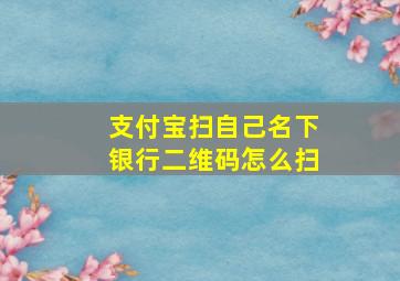 支付宝扫自己名下银行二维码怎么扫