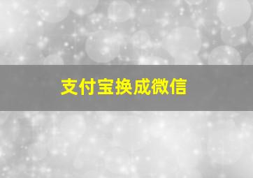 支付宝换成微信