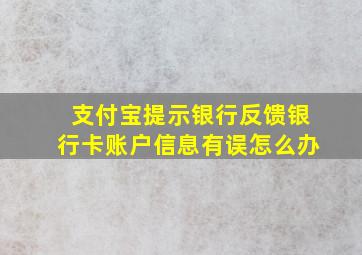 支付宝提示银行反馈银行卡账户信息有误怎么办