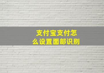 支付宝支付怎么设置面部识别