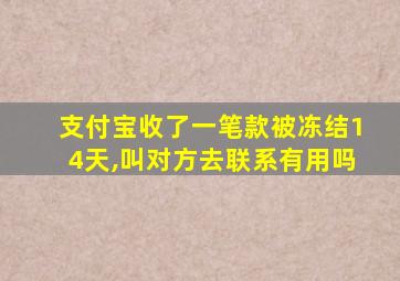 支付宝收了一笔款被冻结14天,叫对方去联系有用吗