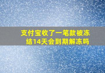 支付宝收了一笔款被冻结14天会到期解冻吗