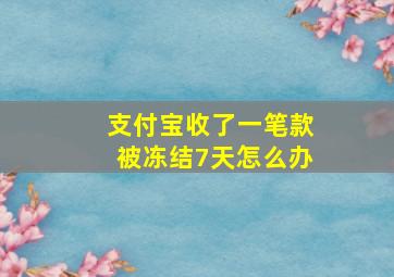 支付宝收了一笔款被冻结7天怎么办